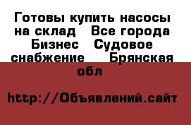 Готовы купить насосы на склад - Все города Бизнес » Судовое снабжение   . Брянская обл.